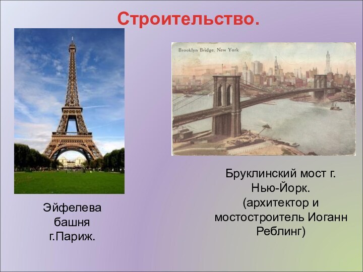 Строительство.Эйфелева башняг.Париж.Бруклинский мост г.Нью-Йорк.(архитектор и мостостроитель Иоганн Реблинг)