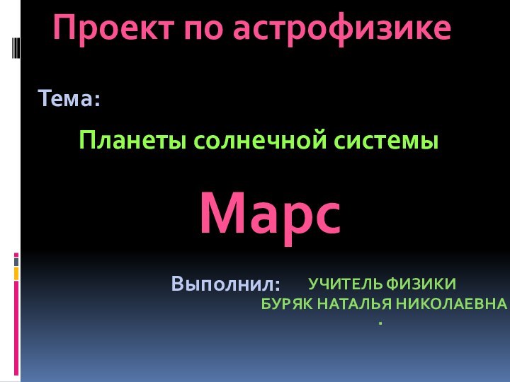 Проект по астрофизикеПланеты солнечной системыТема:Выполнил:Учитель физики Буряк наталья николаевна .Марс