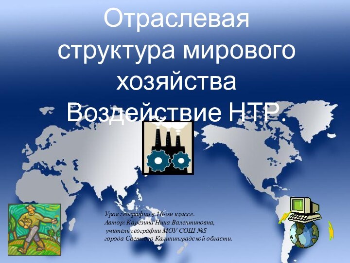 Отраслевая  структура мирового хозяйства  Воздействие НТР.Урок географии в 10-ом классе.Автор: