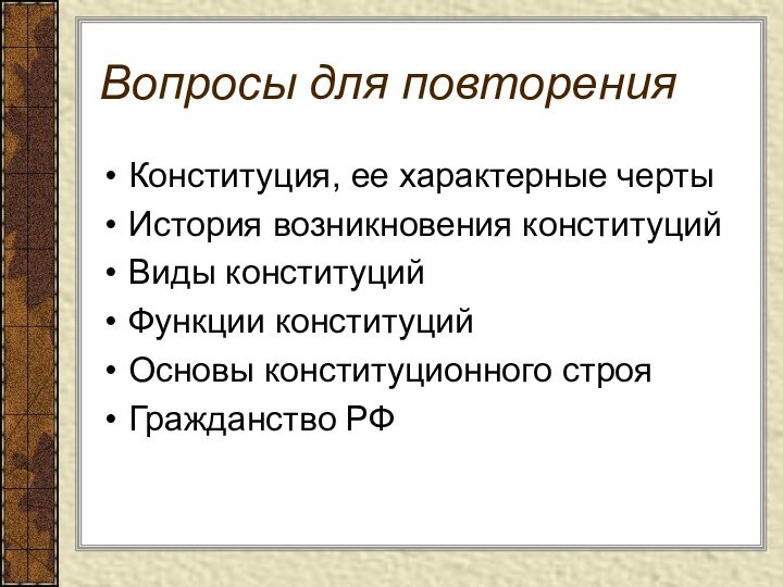 Вопросы для повторенияКонституция, ее характерные чертыИстория возникновения конституцийВиды конституцийФункции конституцийОсновы конституционного строяГражданство РФ