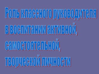 Роль классного руководителя в воспитании активной, самостоятельной, творческой личности