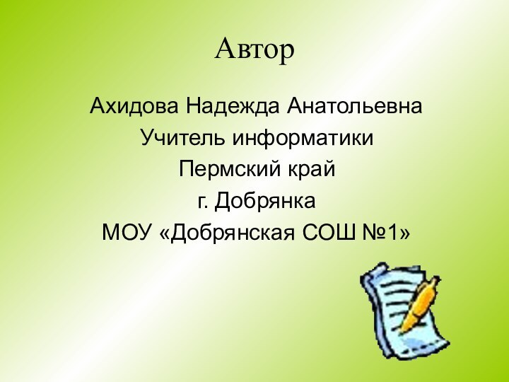 АвторАхидова Надежда АнатольевнаУчитель информатикиПермский крайг. ДобрянкаМОУ «Добрянская СОШ №1»