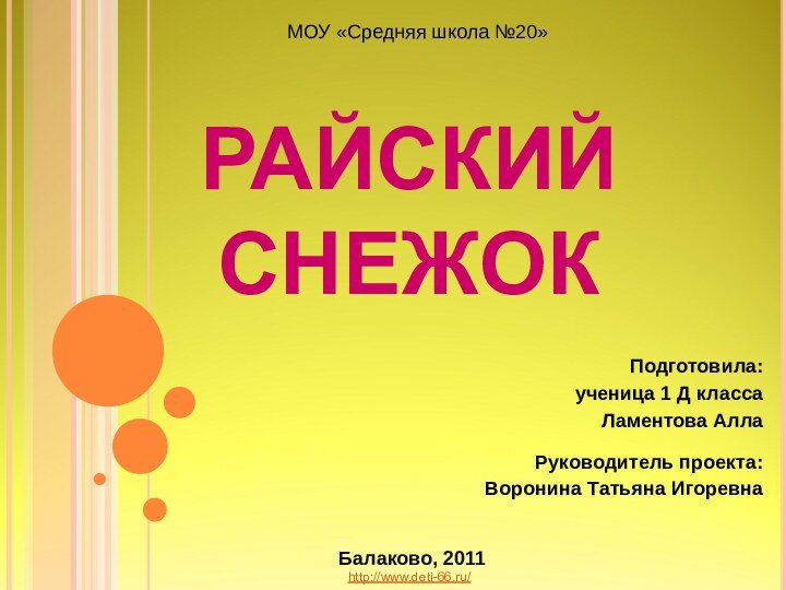 РАЙСКИЙ СНЕЖОКМОУ «Средняя школа №20»Подготовила: ученица 1 Д класса Ламентова АллаРуководитель проекта:Воронина Татьяна ИгоревнаБалаково, 2011 http://www.deti-66.ru/ 