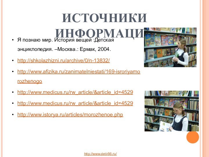 Я познаю мир. История вещей :Детская энциклопедия. –Москва.: Ермак, 2004.http://shkolazhizni.ru/archive/0/n-13832/http://www.afizika.ru/zanimatelniestati/169-isroriyamorozhenogohttp://www.medicus.ru/rw_article/&article_id=4529http://www.medicus.ru/rw_article/&article_id=4529http://www.istorya.ru/articles/morozhenoe.phpИСТОЧНИКИ ИНФОРМАЦИИhttp://www.deti-66.ru/ 