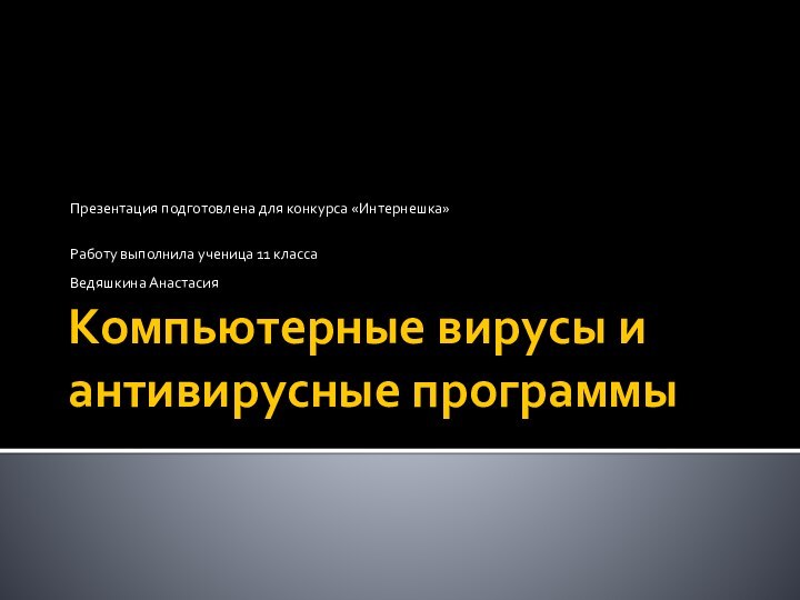 Компьютерные вирусы и антивирусные программыПрезентация подготовлена для конкурса «Интернешка»Работу выполнила ученица 11 класса Ведяшкина Анастасия