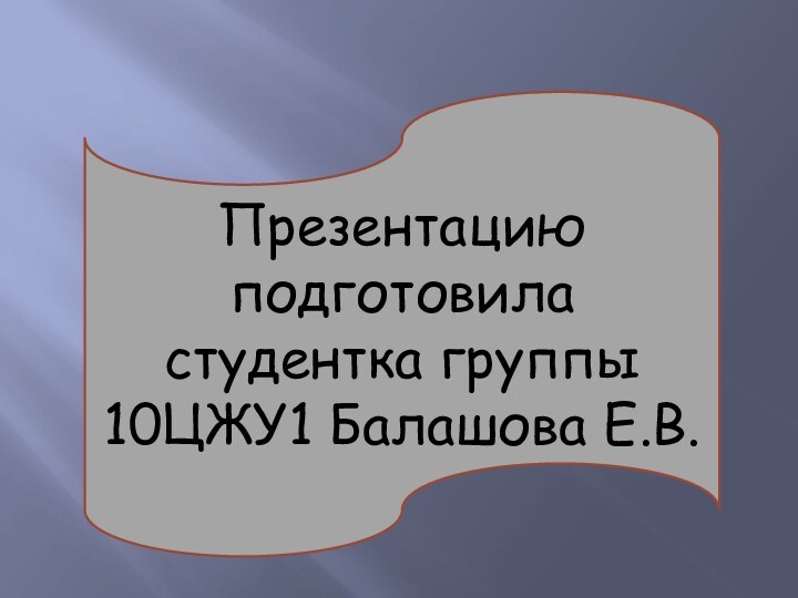 Презентацию подготовила студентка группы 10ЦЖУ1 Балашова Е.В.