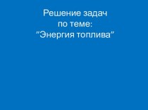 Решение задач. Энергия топлива