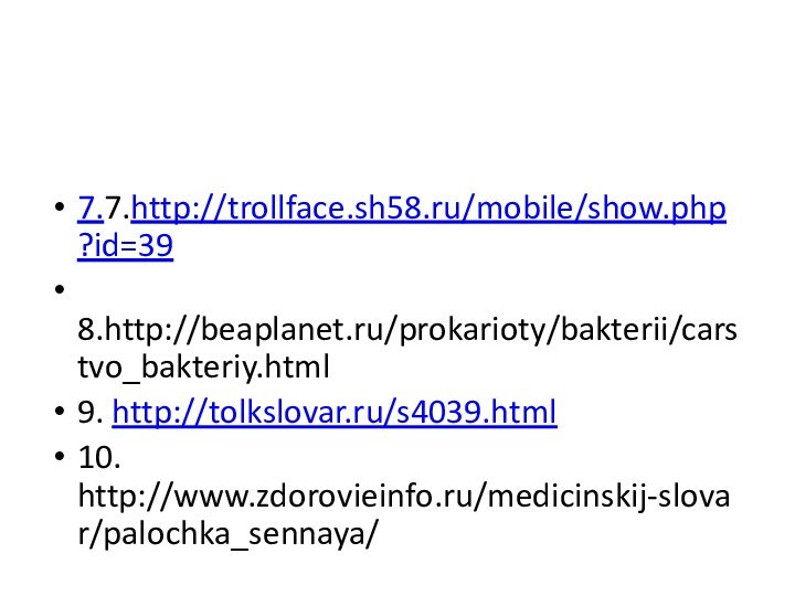 7.7.http://trollface.sh58.ru/mobile/show.php?id=39 8.http://beaplanet.ru/prokarioty/bakterii/carstvo_bakteriy.html9. http://tolkslovar.ru/s4039.html10. http://www.zdorovieinfo.ru/medicinskij-slovar/palochka_sennaya/