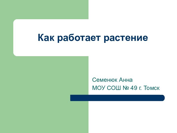 Как работает растениеСеменюк Анна МОУ СОШ № 49 г. Томск