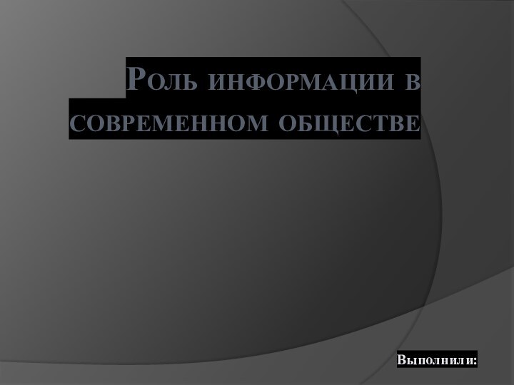 Роль информации в современном обществеВыполнили: