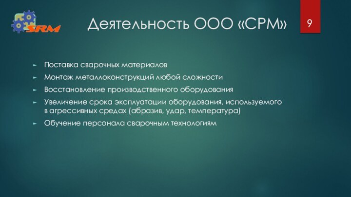 Деятельность ООО «СРМ»Поставка сварочных материаловМонтаж металлоконструкций любой сложностиВосстановление производственного оборудованияУвеличение срока эксплуатации