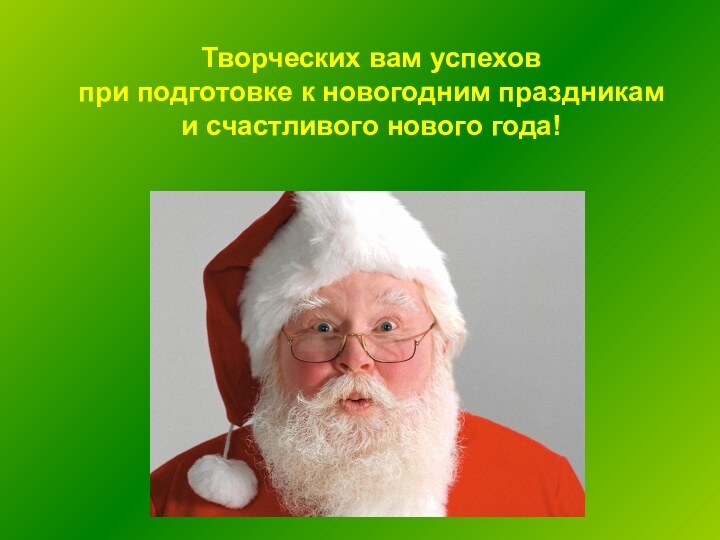 Творческих вам успехов при подготовке к новогодним праздникам и счастливого нового года!