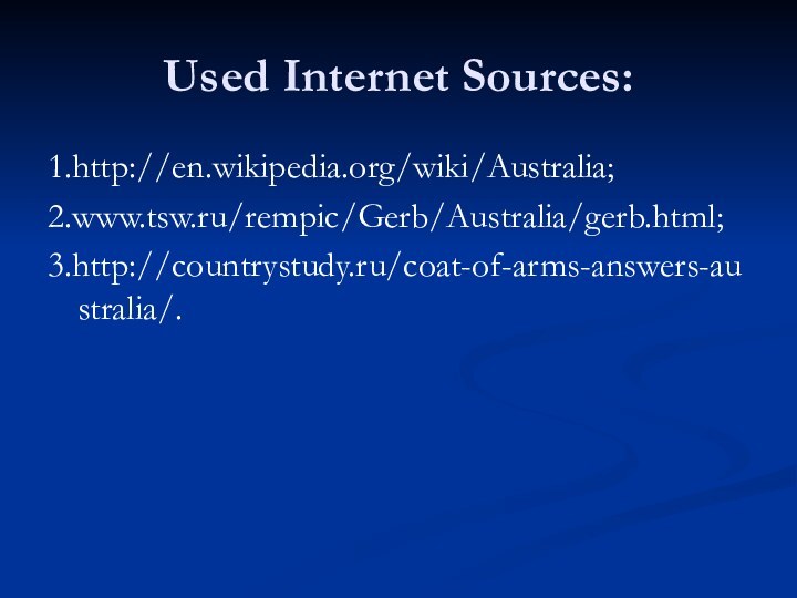 Used Internet Sources:1.http://en.wikipedia.org/wiki/Australia; 2.www.tsw.ru/rempic/Gerb/Australia/gerb.html; 3.http://countrystudy.ru/coat-of-arms-answers-australia/.