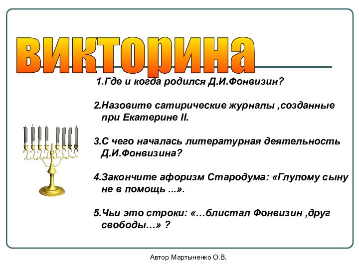 Автор Мартыненко О.В.викторина 1.Где и когда родился Д.И.Фонвизин?2.Назовите сатирические журналы ,созданные