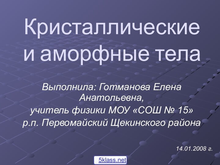 Кристаллические и аморфные телаВыполнила: Готманова Елена Анатольевна,учитель физики МОУ «СОШ № 15»р.п.