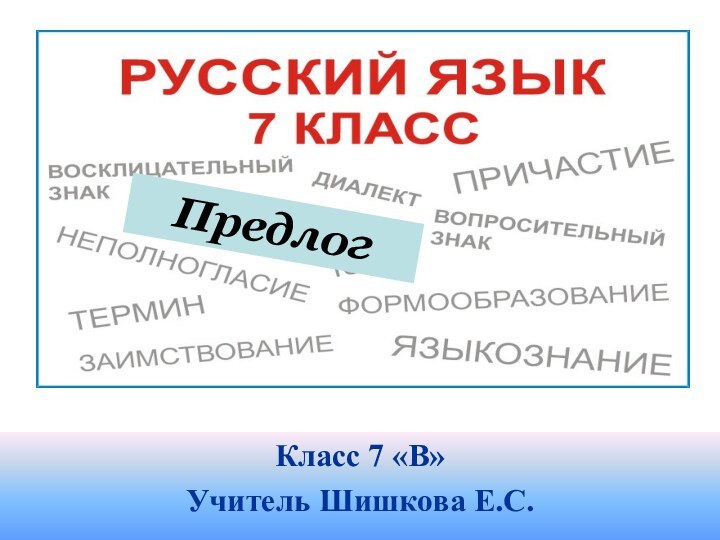 Класс 7 «В»Учитель Шишкова Е.С.Предлог