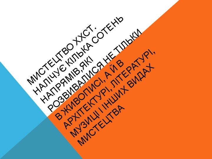 мистецтво ХХст.  налічує кілька сотень напрямів,які розвивалися не тільки в