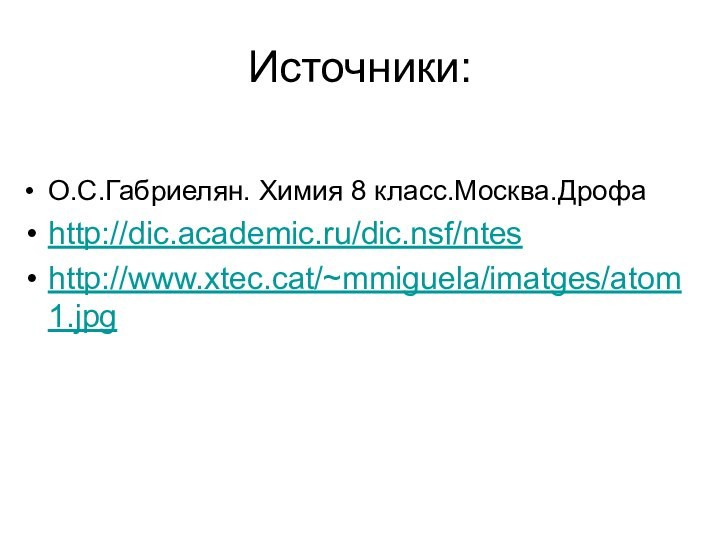 Источники:О.С.Габриелян. Химия 8 класс.Москва.Дрофаhttp://dic.academic.ru/dic.nsf/nteshttp://www.xtec.cat/~mmiguela/imatges/atom1.jpg