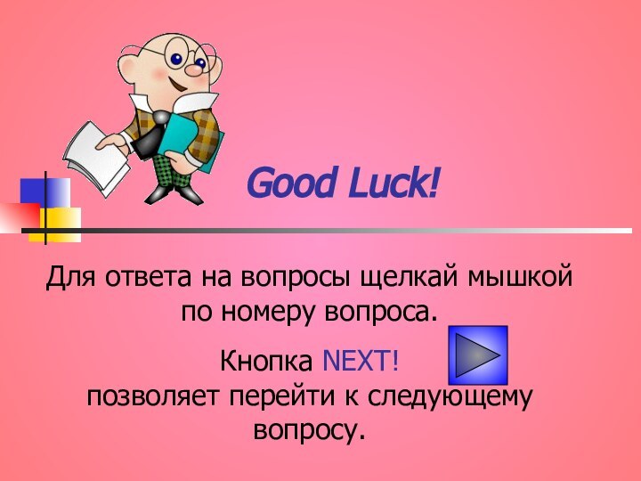 Good Luck!Для ответа на вопросы щелкай мышкой по номеру вопроса.Кнопка NEXT!