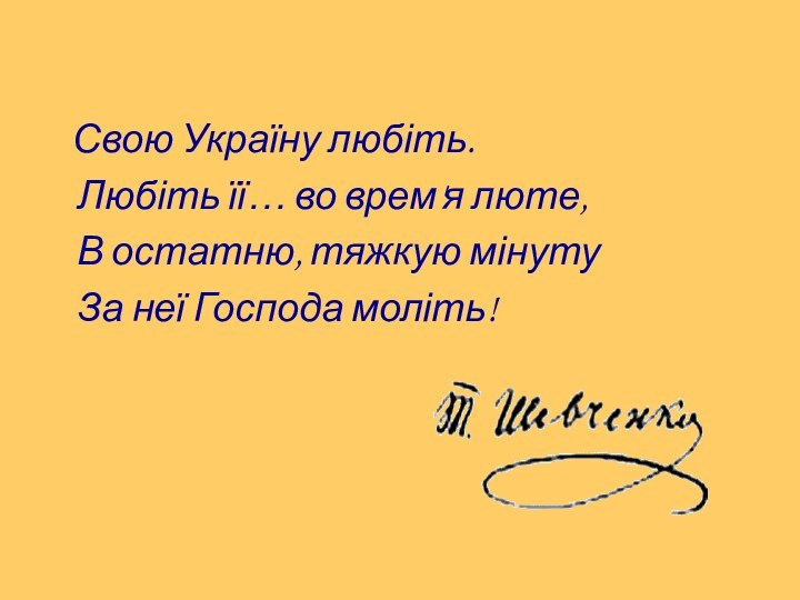Свою Україну любіть.    Любіть її… во