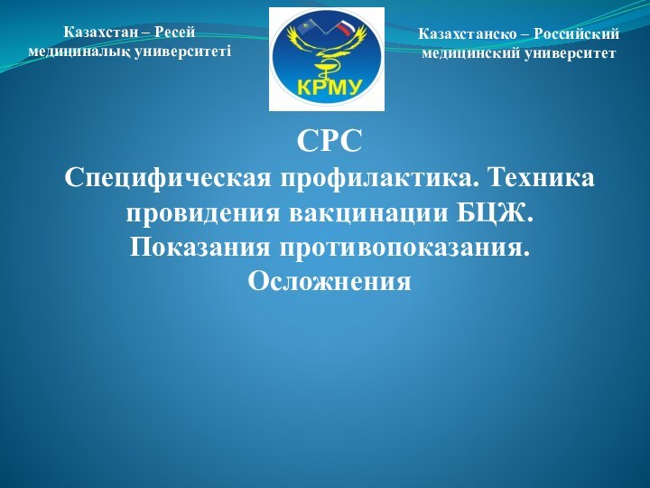 СРС Специфическая профилактика. Техника провидения вакцинации БЦЖ. Показания противопоказания. ОсложненияКазахстан – Ресей