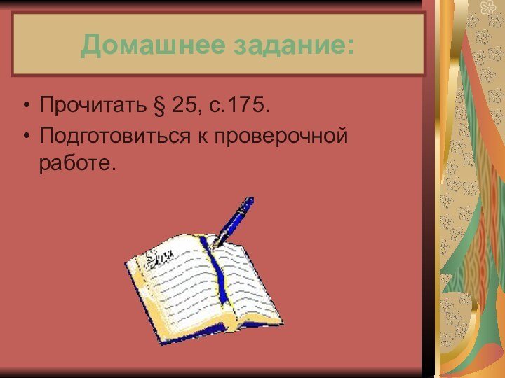 Домашнее задание:Прочитать § 25, с.175.Подготовиться к проверочной работе.