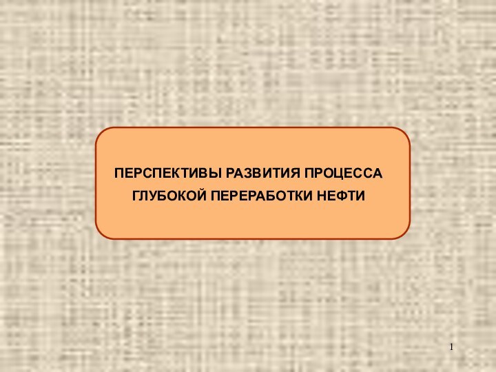 ПЕРСПЕКТИВЫ РАЗВИТИЯ ПРОЦЕССА ГЛУБОКОЙ ПЕРЕРАБОТКИ НЕФТИ