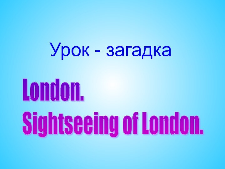 Урок - загадкаLondon.  Sightseeing of London.