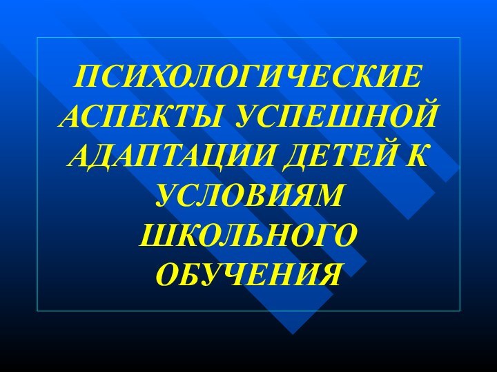 ПСИХОЛОГИЧЕСКИЕ АСПЕКТЫ УСПЕШНОЙ АДАПТАЦИИ ДЕТЕЙ К УСЛОВИЯМ ШКОЛЬНОГО ОБУЧЕНИЯ