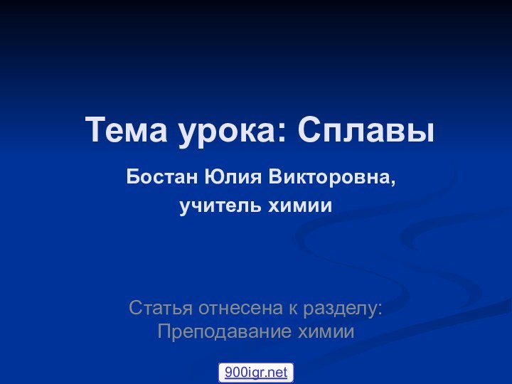 Тема урока: Сплавы   Бостан Юлия Викторовна,  учитель