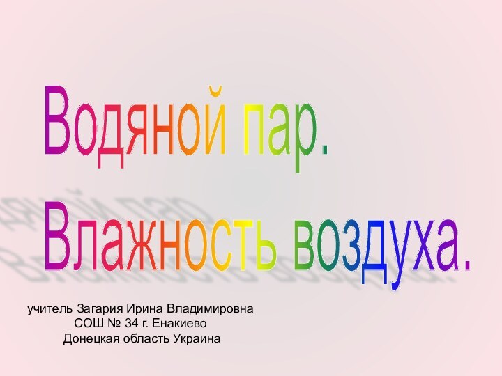 Водяной пар.  Влажность воздуха. учитель Загария Ирина ВладимировнаСОШ № 34 г. Енакиево Донецкая область Украина