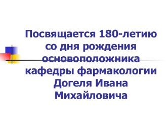 Посвящается 180-летию со дня рождения основоположника кафедры фармакологии Догеля Ивана Михайловича