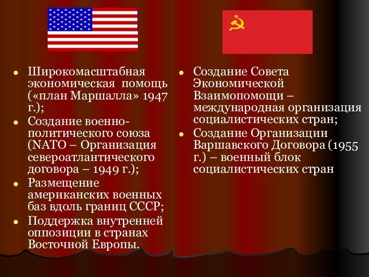 Широкомасштабная экономическая помощь («план Маршалла» 1947 г.);Создание военно-политического союза (NATO – Организация