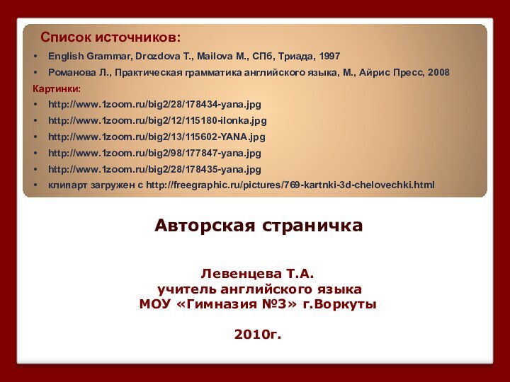 Авторская страничкаЛевенцева Т.А. учитель английского языка МОУ «Гимназия №3» г.Воркуты2010г.Список источников:English Grammar,