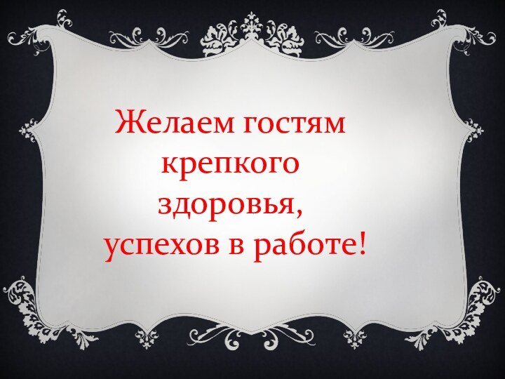 Желаем гостям крепкого здоровья, успехов в работе!