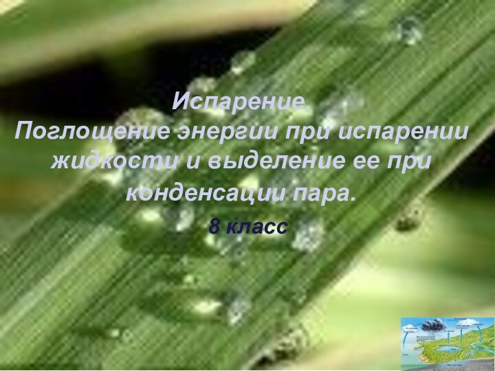Испарение.  Поглощение энергии при испарении жидкости и выделение ее при конденсации пара. 8 класс