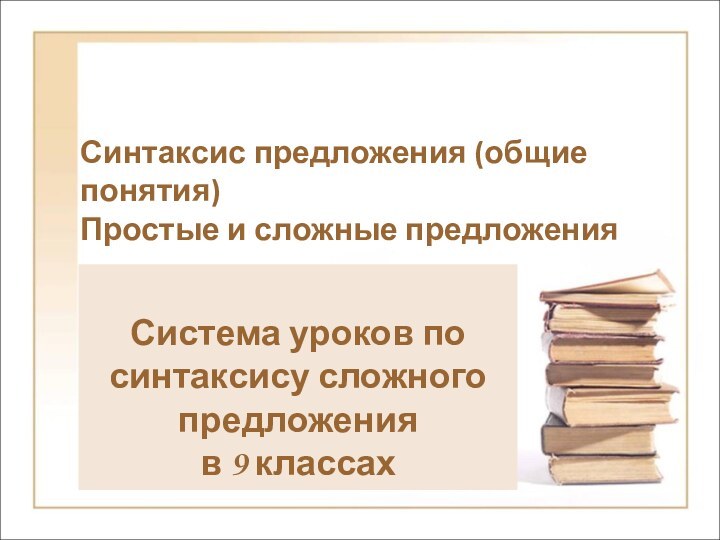 Синтаксис предложения (общие понятия)Простые и сложные предложенияСистема уроков по синтаксису сложного предложения в 9 классах