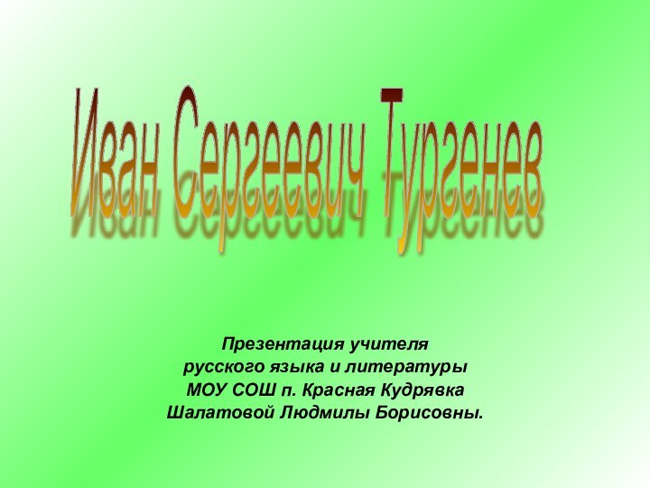 Презентация учителя русского языка и литературыМОУ СОШ п. Красная КудрявкаШалатовой Людмилы Борисовны.Иван Сергеевич Тургенев