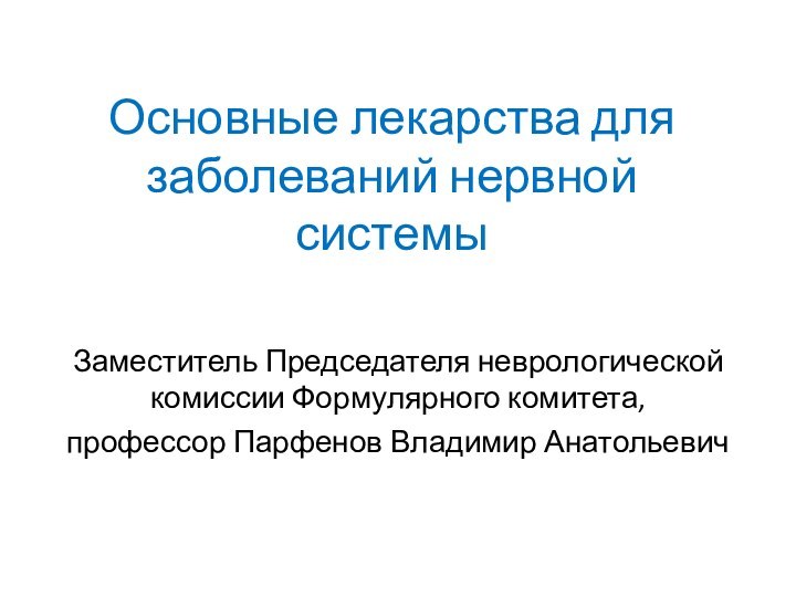 Основные лекарства для заболеваний нервной системы Заместитель Председателя неврологической комиссии Формулярного комитета,профессор Парфенов Владимир Анатольевич