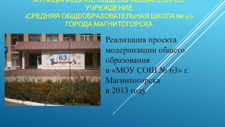 Муниципальное общеобразовательное учреждение  «Средняя общеобразовательная школа № 63»  города МагнитогорскаРеализация
