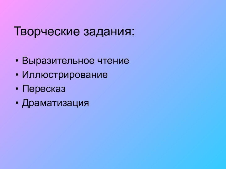 Творческие задания: Выразительное чтениеИллюстрирование Пересказ Драматизация