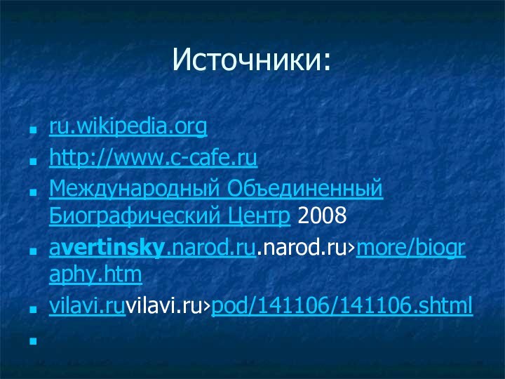 Источники:ru.wikipedia.org http://www.c-cafe.ruМеждународный Объединенный Биографический Центр 2008avertinsky.narod.ru.narod.ru›more/biography.htmvilavi.ruvilavi.ru›pod/141106/141106.shtml