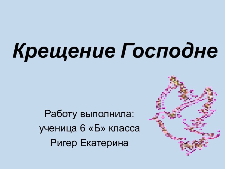 Крещение ГосподнеРаботу выполнила:ученица 6 «Б» классаРигер Екатерина