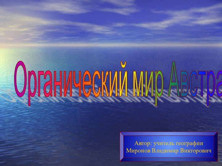 Органический мир АвстралииАвтор: учитель географииМиронов Владимир Викторович