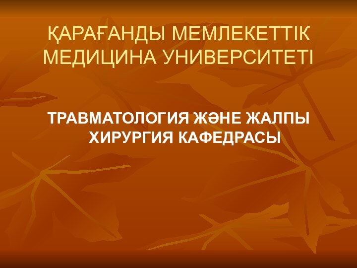 ҚАРАҒАНДЫ МЕМЛЕКЕТТІК МЕДИЦИНА УНИВЕРСИТЕТІТРАВМАТОЛОГИЯ ЖӘНЕ ЖАЛПЫ ХИРУРГИЯ КАФЕДРАСЫ