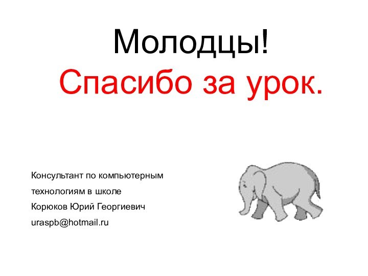 Молодцы! Спасибо за урок.Консультант по компьютерным технологиям в школе Корюков Юрий Георгиевичuraspb@hotmail.ru