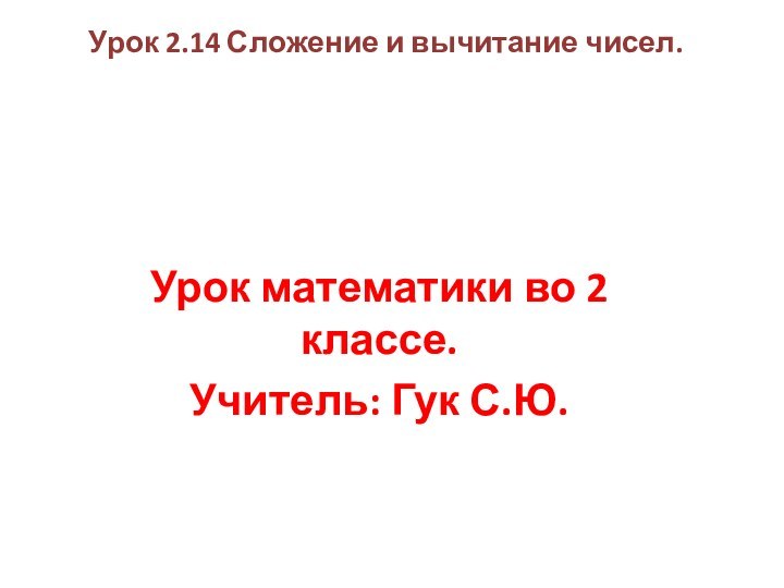 Урок 2.14 Сложение и вычитание чисел.Урок математики во 2 классе.Учитель: Гук С.Ю.