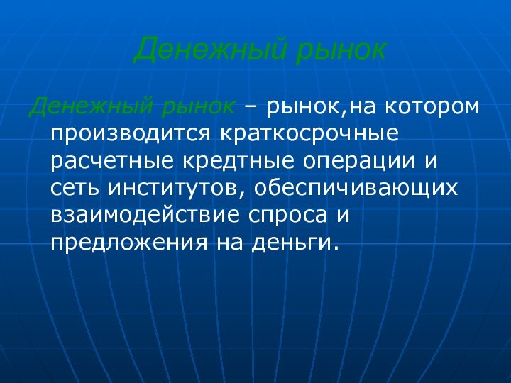 Денежный рынок Денежный рынок – рынок,на котором производится краткосрочные расчетные кредтные операции