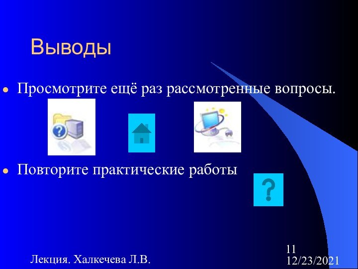 12/23/2021Лекция. Халкечева Л.В.ВыводыПросмотрите ещё раз рассмотренные вопросы.Повторите практические работы