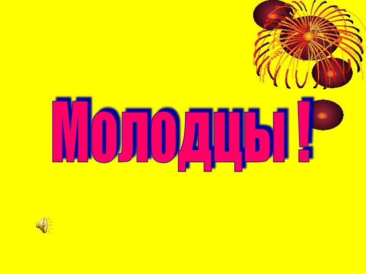 Молодцы !